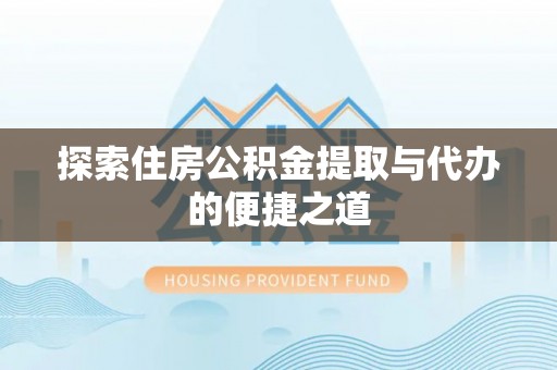 巴青探索住房公积金提取与代办的便捷之道