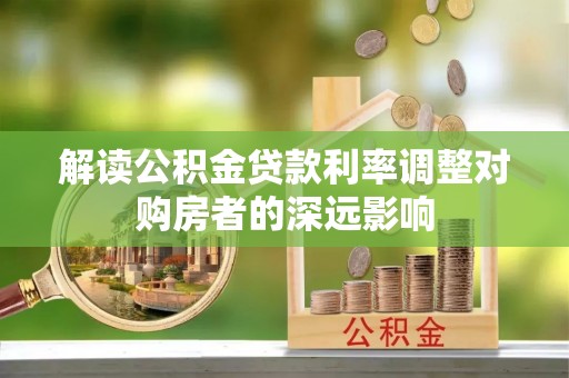 巴青解读公积金贷款利率调整对购房者的深远影响