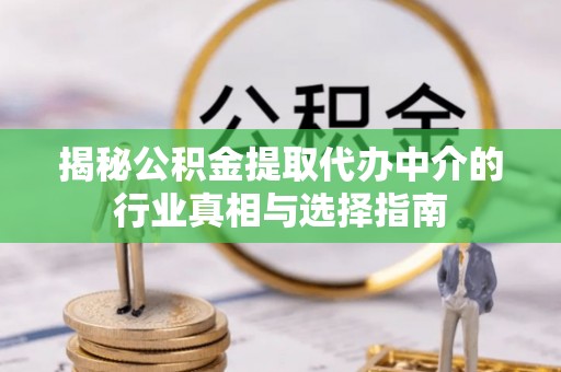 巴青揭秘公积金提取代办中介的行业真相与选择指南