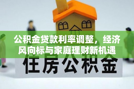 巴青公积金贷款利率调整，经济风向标与家庭理财新机遇