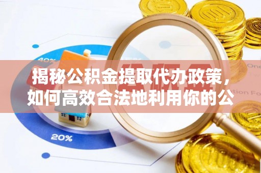 巴青揭秘公积金提取代办政策，如何高效合法地利用你的公积金