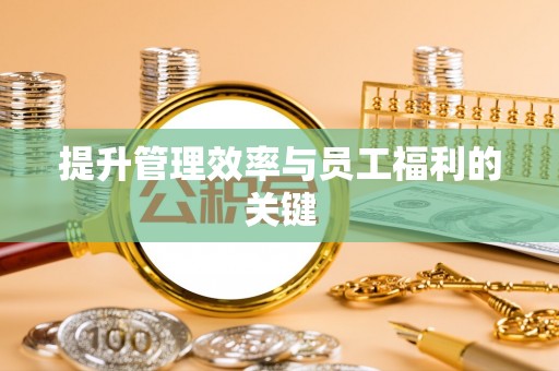 巴青提升管理效率与员工福利的关键