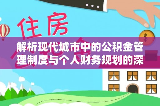 巴青解析现代城市中的公积金管理制度与个人财务规划的深度关联