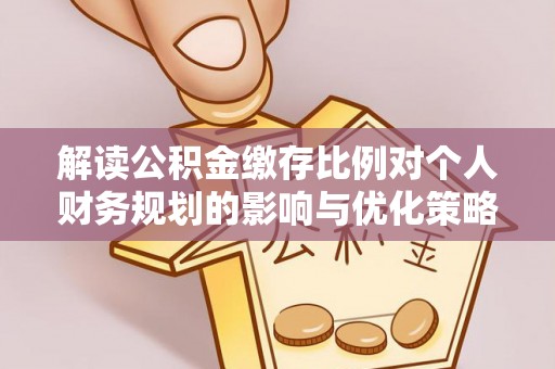 巴青解读公积金缴存比例对个人财务规划的影响与优化策略