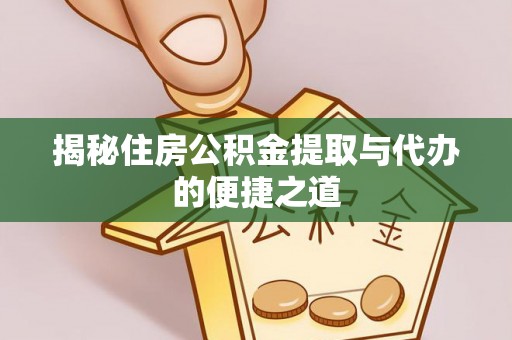 巴青揭秘住房公积金提取与代办的便捷之道