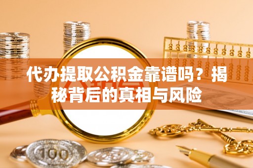 巴青代办提取公积金靠谱吗？揭秘背后的真相与风险