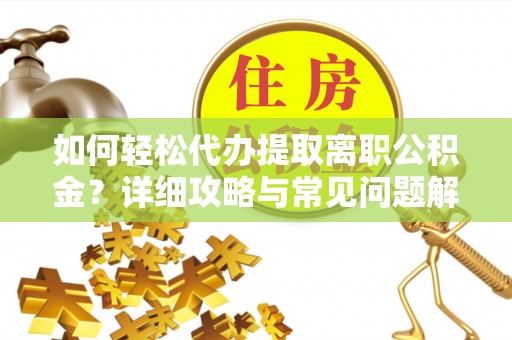 巴青如何轻松代办提取离职公积金？详细攻略与常见问题解析