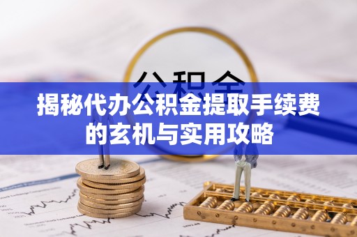 巴青揭秘代办公积金提取手续费的玄机与实用攻略