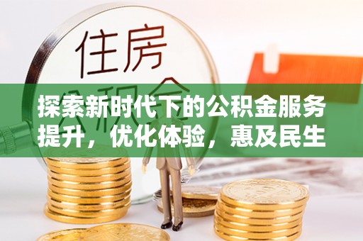 巴青探索新时代下的公积金服务提升，优化体验，惠及民生