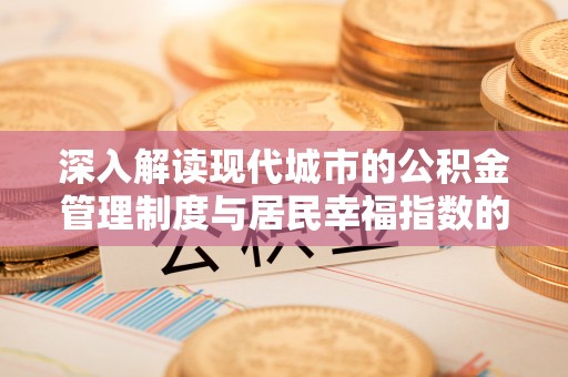 巴青深入解读现代城市的公积金管理制度与居民幸福指数的关联
