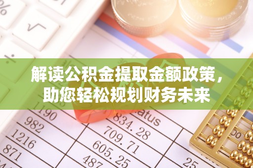 巴青解读公积金提取金额政策，助您轻松规划财务未来