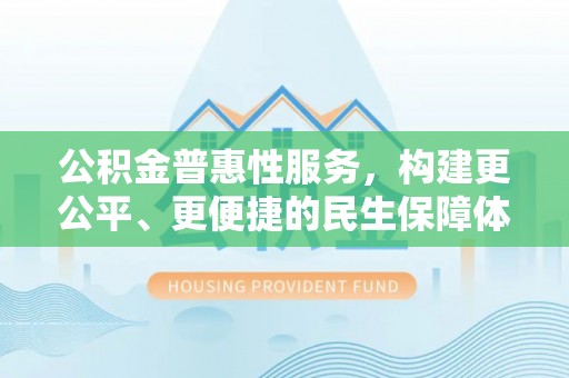 巴青公积金普惠性服务，构建更公平、更便捷的民生保障体系