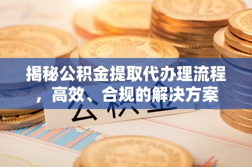 巴青揭秘公积金提取代办理流程，高效、合规的解决方案