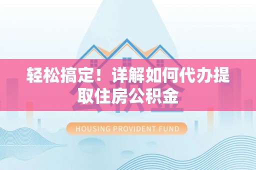 巴青轻松搞定！详解如何代办提取住房公积金