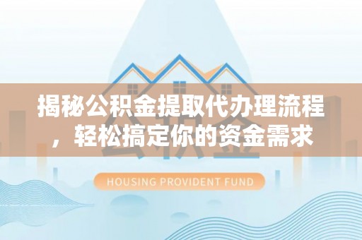 巴青揭秘公积金提取代办理流程，轻松搞定你的资金需求