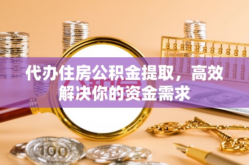 巴青代办住房公积金提取，高效解决你的资金需求