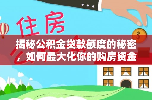 巴青揭秘公积金贷款额度的秘密，如何最大化你的购房资金？
