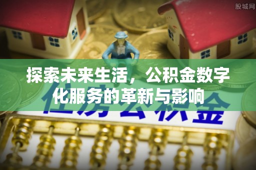 巴青探索未来生活，公积金数字化服务的革新与影响