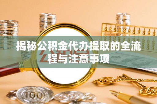 巴青揭秘公积金代办提取的全流程与注意事项