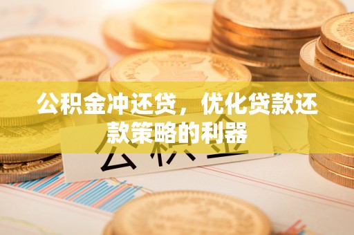 巴青公积金冲还贷，优化贷款还款策略的利器