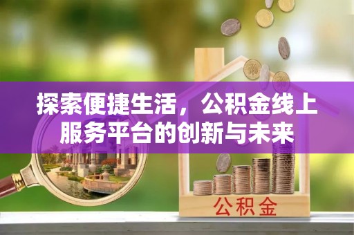 巴青探索便捷生活，公积金线上服务平台的创新与未来