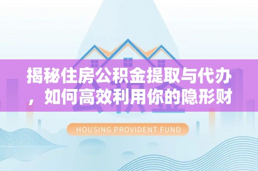 巴青揭秘住房公积金提取与代办，如何高效利用你的隐形财富？