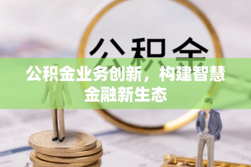 巴青公积金业务创新，构建智慧金融新生态