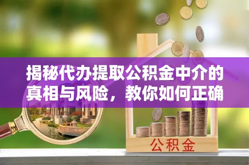 巴青揭秘代办提取公积金中介的真相与风险，教你如何正确操作