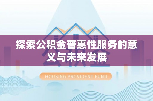 巴青探索公积金普惠性服务的意义与未来发展