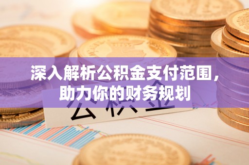巴青深入解析公积金支付范围，助力你的财务规划
