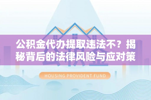 巴青公积金代办提取违法不？揭秘背后的法律风险与应对策略