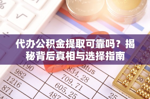 巴青代办公积金提取可靠吗？揭秘背后真相与选择指南