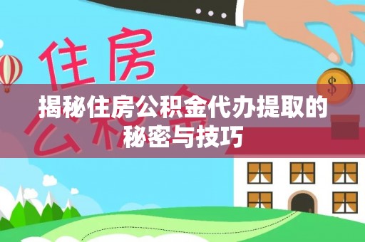 巴青揭秘住房公积金代办提取的秘密与技巧
