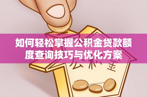 巴青如何轻松掌握公积金贷款额度查询技巧与优化方案