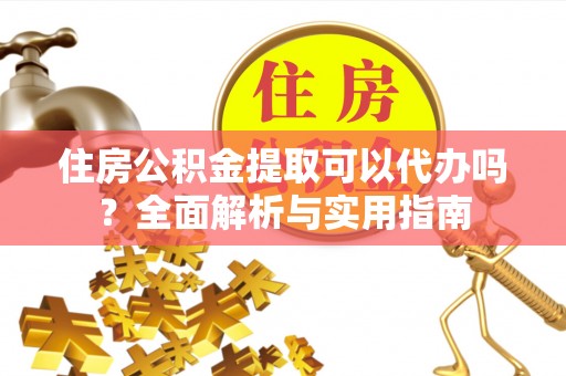 巴青住房公积金提取可以代办吗？全面解析与实用指南