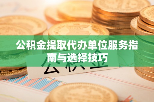 巴青公积金提取代办单位服务指南与选择技巧