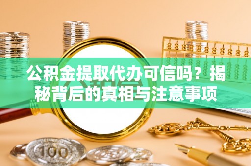 巴青公积金提取代办可信吗？揭秘背后的真相与注意事项