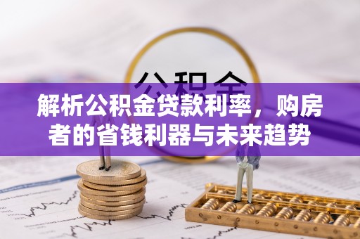 巴青解析公积金贷款利率，购房者的省钱利器与未来趋势