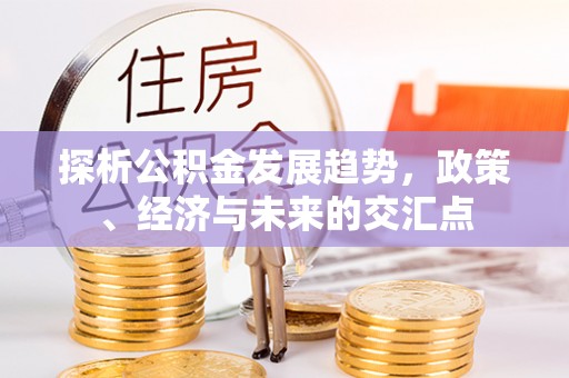 巴青探析公积金发展趋势，政策、经济与未来的交汇点