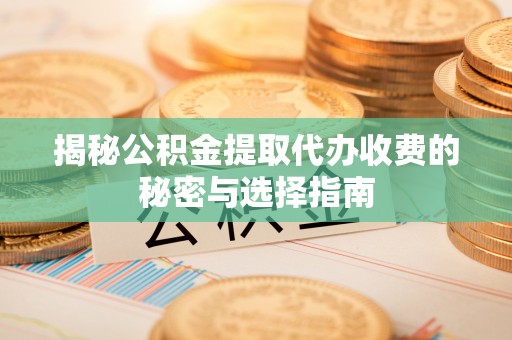 巴青揭秘公积金提取代办收费的秘密与选择指南