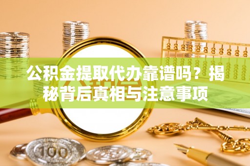 巴青公积金提取代办靠谱吗？揭秘背后真相与注意事项