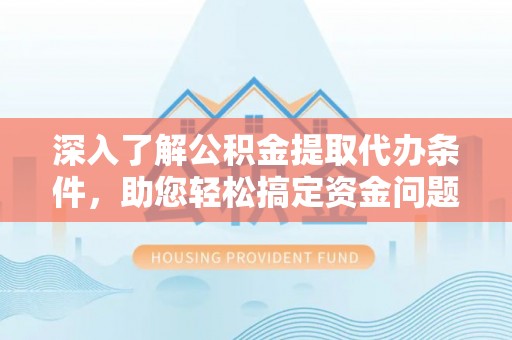 巴青深入了解公积金提取代办条件，助您轻松搞定资金问题