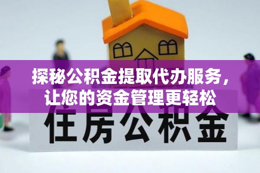 巴青探秘公积金提取代办服务，让您的资金管理更轻松