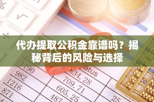巴青代办提取公积金靠谱吗？揭秘背后的风险与选择