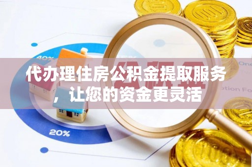 巴青代办理住房公积金提取服务，让您的资金更灵活