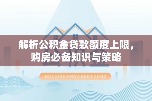 巴青解析公积金贷款额度上限，购房必备知识与策略