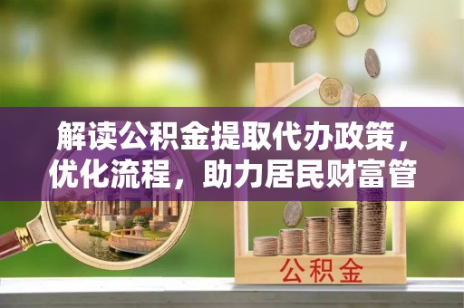 巴青解读公积金提取代办政策，优化流程，助力居民财富管理