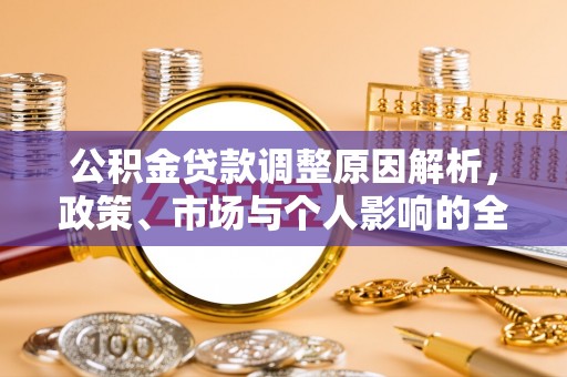 巴青公积金贷款调整原因解析，政策、市场与个人影响的全面解读