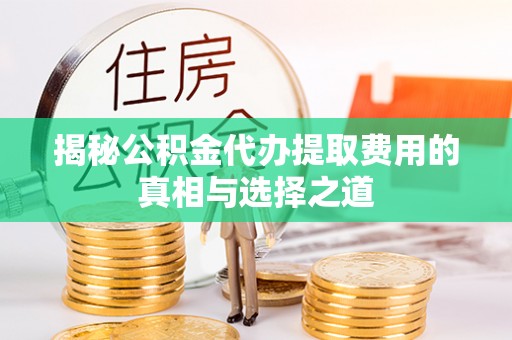 巴青揭秘公积金代办提取费用的真相与选择之道