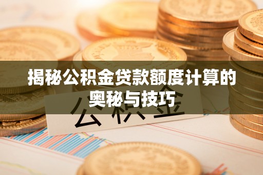 巴青揭秘公积金贷款额度计算的奥秘与技巧